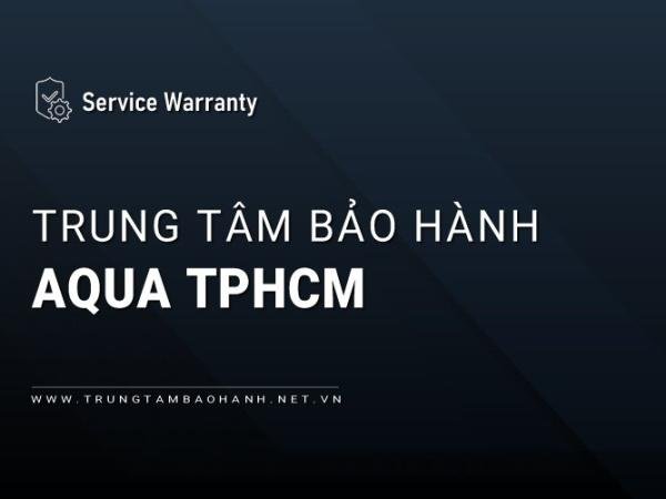 2 Trung tâm bảo hành AQUA tại TPHCM | Chính thức