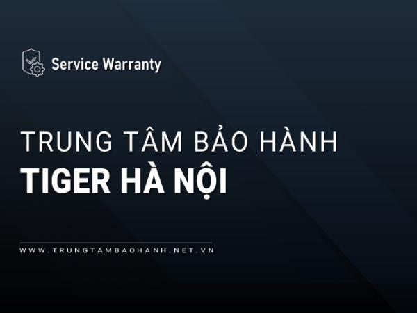 6 Trung tâm bảo hành Tiger tại Hà Nội | Chính thức