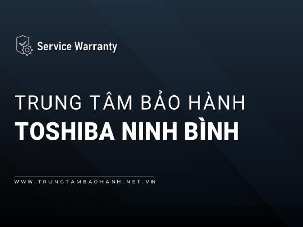 1 Trung tâm bảo hành TOSHIBA tại Ninh Bình: Chính hãng, 24/7