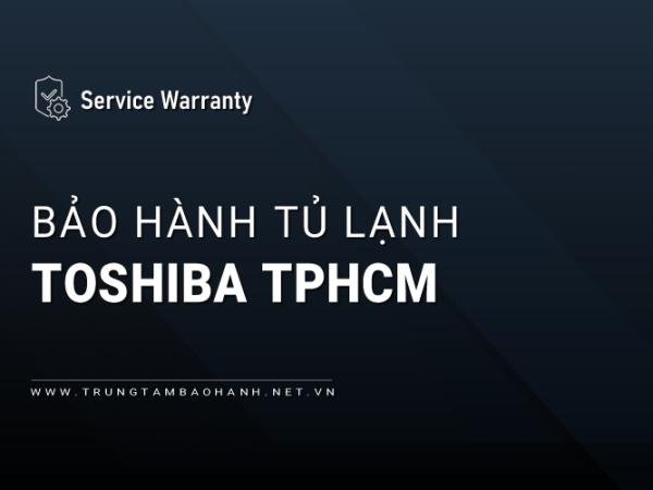 Trung tâm bảo hành tủ lạnh Toshiba tại TPHCM | 6 Vị trí gần bạn