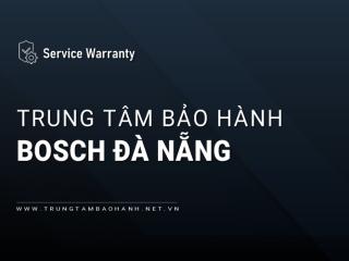 Trung tâm bảo hành Bosch tại Đà Nẵng [Hỗ trợ nhanh 24/7]