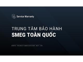 Trung tâm bảo hành Smeg trên toàn quốc | 10+ địa chỉ gần bạn