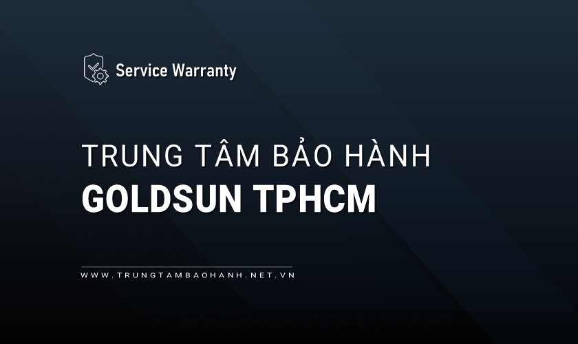 Trung tâm bảo hành GOLDSUN tại TPHCM