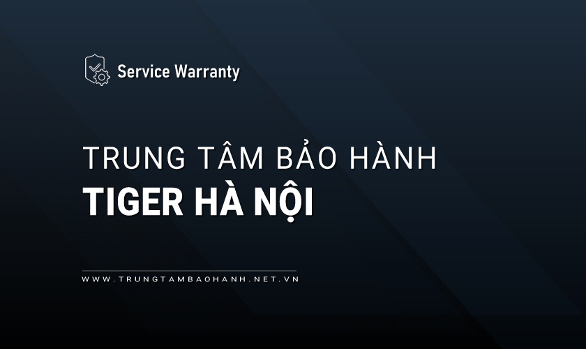 Trung tâm bảo hành Tiger tại Hà Nội