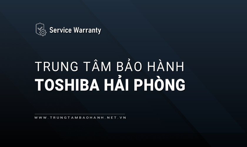 Trung tâm bảo hành Toshiba tại Hải Phòng