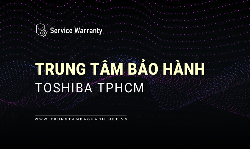 Trung tâm bảo hành Toshiba tại TPHCM