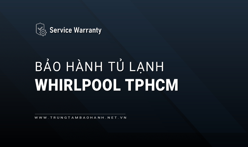 Bảo hành tủ lạnh Whirlpool tại TPHCM