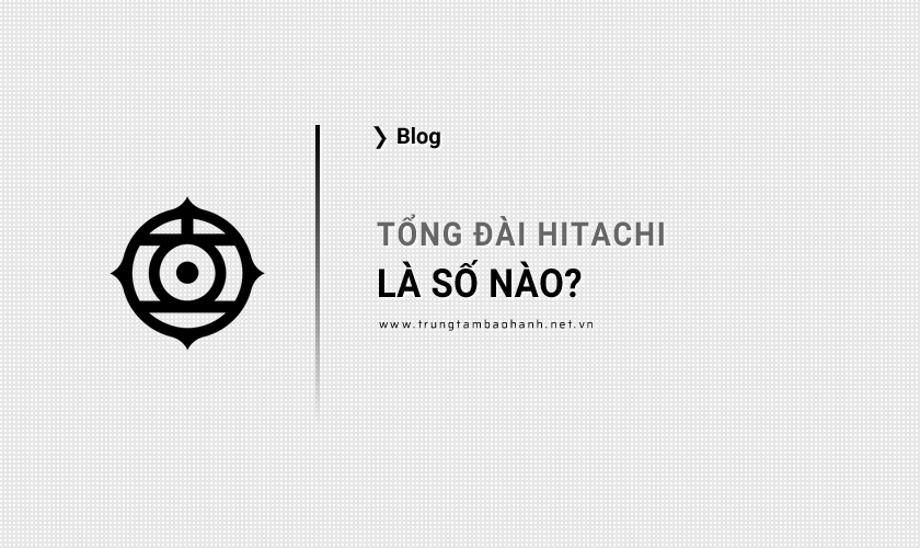 Tổng đài bảo hành Hitachi là số nào?