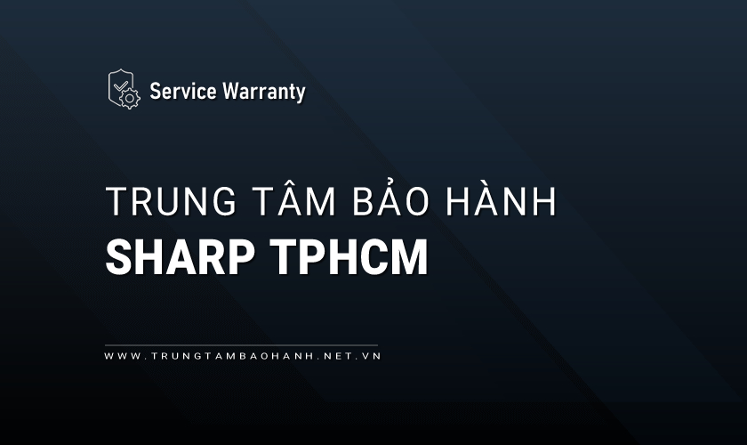 Trung tâm bảo hành Sharp tại TPHCM | 6+ địa chỉ gần bạn